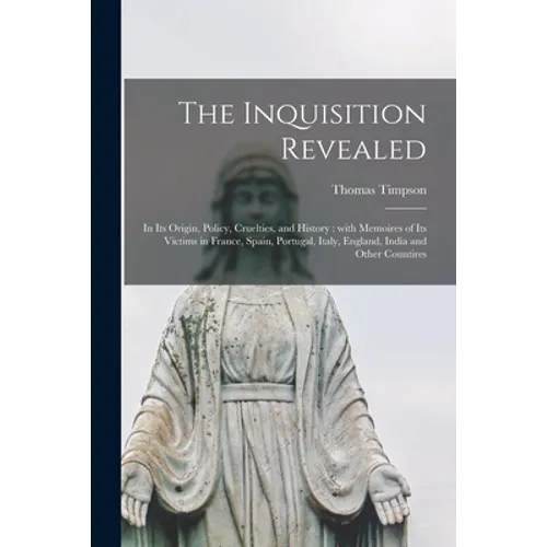 The Inquisition Revealed: in Its Origin, Policy, Cruelties, and History: With Memoires of Its Victims in France, Spain, Portugal, Italy, England - Paperback