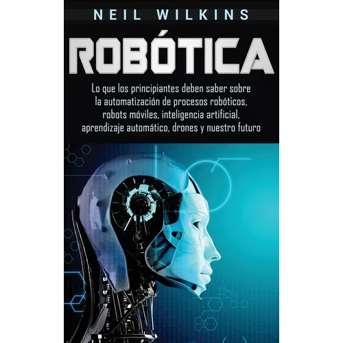 Robótica: Lo que los principiantes deben saber sobre la automatización de procesos robóticos, robots móviles, inteligencia artificial, aprendizaje aut - Hardcover