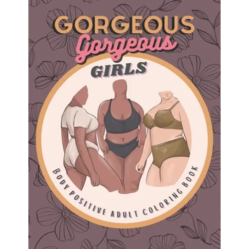Gorgeous Gorgeous Girls: Body Positive Adult Coloring Book - An Inclusive Celebration of Women, Self-Love and Acceptance, Stress Relief and Relaxation - Paperback