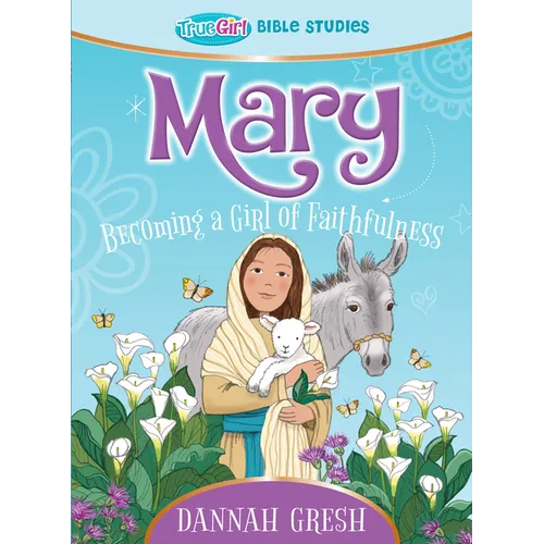 Mary: Becoming a Girl of Faithfulness -- True Girl Bible Study - Paperback