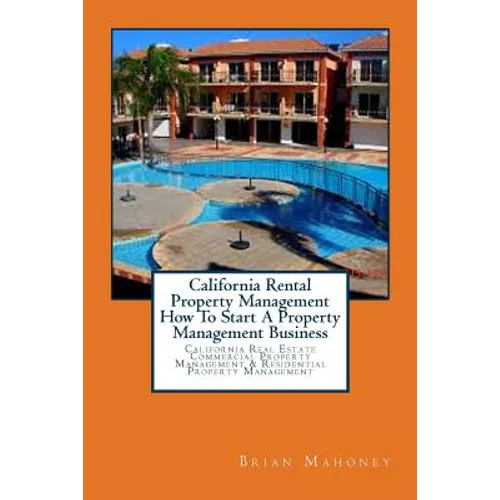 California Rental Property Management How To Start A Property Management Business: California Real Estate Commercial Property Management & Residential - Paperback