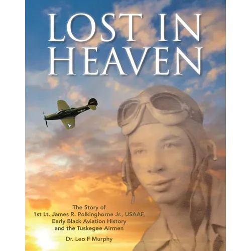 Lost in Heaven: The Story of 1st Lt. James R. Polkinghorne Jr., Usaaf, Early Black Aviation History and the Tuskegee Airmen - Paperback