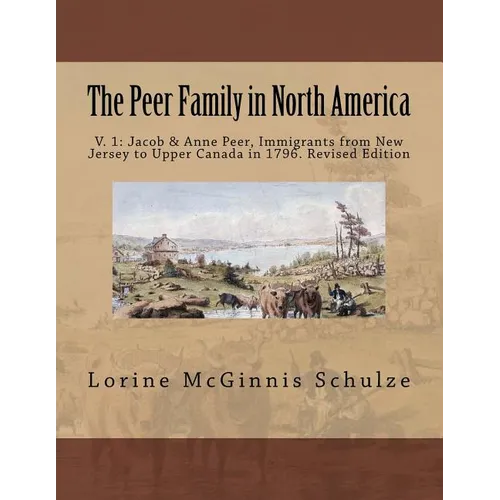 The Peer Family in North America: V. 1: Jacob & Anne Peer, Immigrants from New Jersey to Upper Canada in 1796. Revised Edition - Paperback