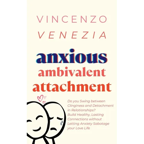 Anxious Ambivalent Attachment: Do you Swing between Clinginess and Detachment in Relationships? Build Healthy, Lasting Connections without Letting Anx - Paperback