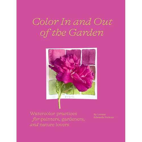 Color in and Out of the Garden: Watercolor Practices for Painters, Gardeners, and Nature Lovers - Hardcover