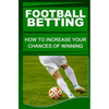 Football Betting: How To Increase Your Chances Of Winning - Paperback