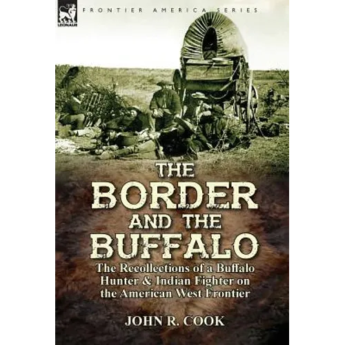 The Border and the Buffalo: the Recollections of a Buffalo Hunter & Indian Fighter on the American West Frontier - Hardcover