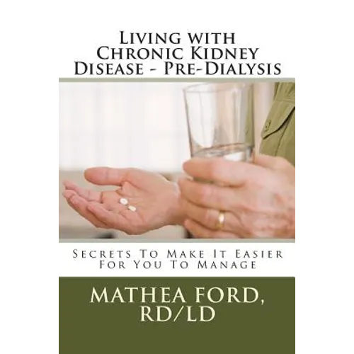 Living with Chronic Kidney Disease - Pre-Dialysis: Secrets To Make It Easier For You To Manage - Paperback