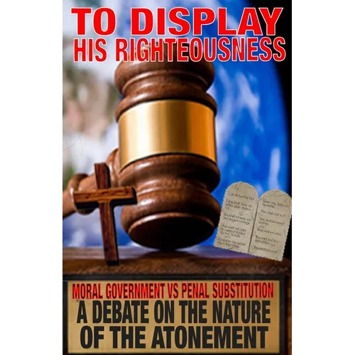 To Display His Righteousness: Moral Government VS. Penal Substitution - A debate on the nature of the atonement of Christ - Paperback