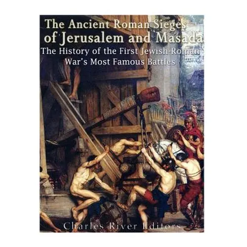 The Ancient Roman Sieges of Jerusalem and Masada: The History of the First Jewish-Roman War's Most Famous Battles - Paperback