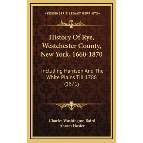 History Of Rye, Westchester County, New York, 1660-1870: Including Harrison And The White Plains Till 1788 (1871) - Hardcover
