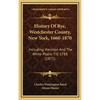 History Of Rye, Westchester County, New York, 1660-1870: Including Harrison And The White Plains Till 1788 (1871) - Hardcover