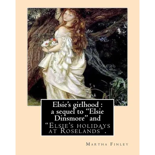 Elsie's girlhood: a sequel to "Elsie Dinsmore" and: "Elsie's holidays at Roselands". By: Martha Finley - Paperback