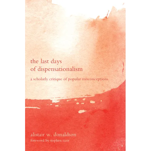 The Last Days of Dispensationalism: A Scholarly Critique of Popular Misconceptions - Paperback