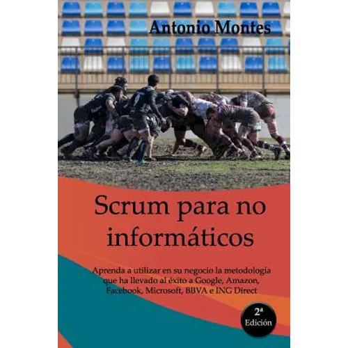 SCRUM para no informáticos: Aprenda a utilizar en su negocio la metodología que ha llevado al éxito a Google, Amazon, Facebook, Microsoft, BBVA e ING - Paperback