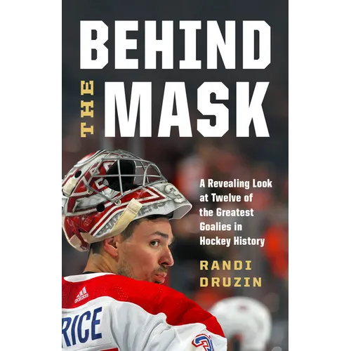 Behind the Mask: A Revealing Look at Twelve of the Greatest Goalies in Hockey History - Hardcover