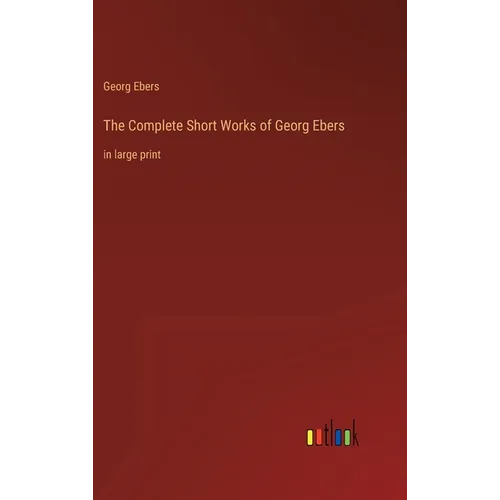 The Complete Short Works of Georg Ebers: in large print - Hardcover