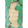 This Is My Body: Embracing the Messiness of Faith and Motherhood - Paperback