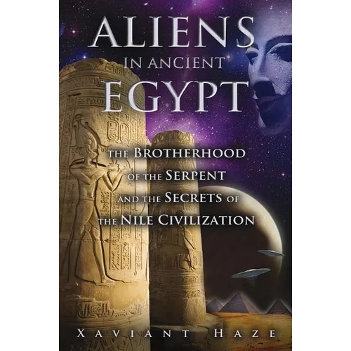 Aliens in Ancient Egypt: The Brotherhood of the Serpent and the Secrets of the Nile Civilization - Paperback