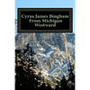 Cyrus James Bingham From Michigan Westward: Cy Bingham's life from 1890 until his death in 1937 - Paperback