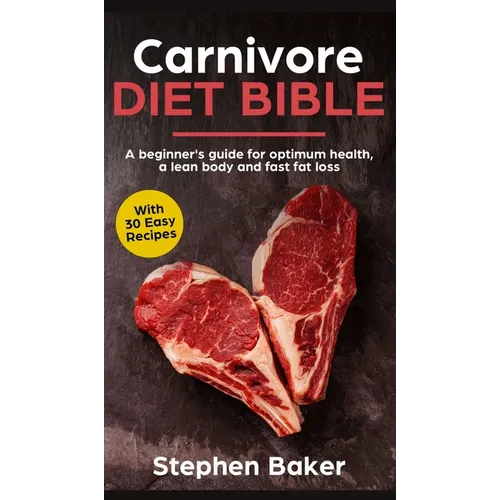 Carnivore Diet Bible: A Beginner's Guide For Optimum Health, A Lean Body And Fast Fat Loss - Hardcover