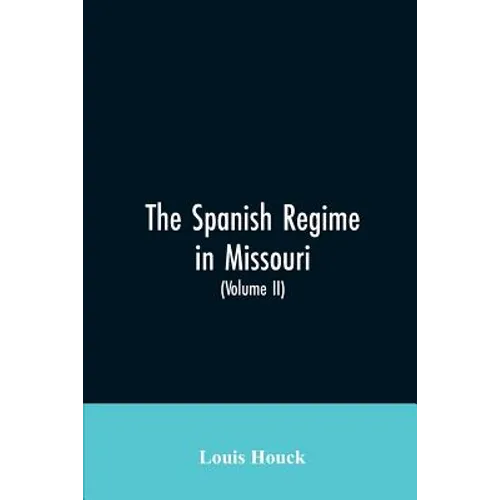 The Spanish regime in Missouri; a collection of papers and documents relating to upper Louisiana principally within the present limits of Missouri dur - Paperback