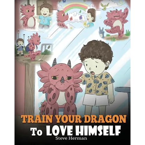 Train Your Dragon To Love Himself: A Dragon Book To Give Children Positive Affirmations. A Cute Children Story To Teach Kids To Love Who They Are. - Paperback