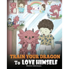 Train Your Dragon To Love Himself: A Dragon Book To Give Children Positive Affirmations. A Cute Children Story To Teach Kids To Love Who They Are. - Paperback