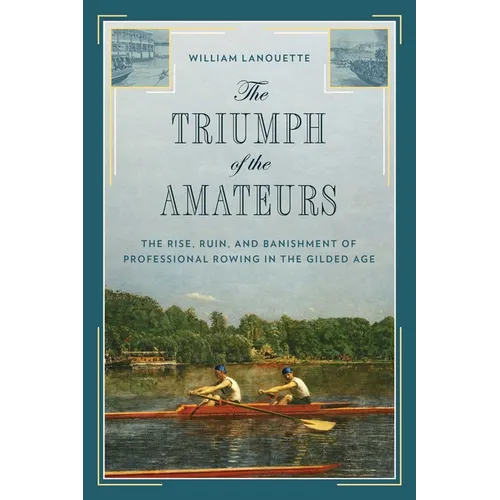 The Triumph of the Amateurs: The Rise, Ruin, and Banishment of Professional Rowing in the Gilded Age - Hardcover