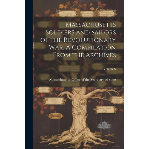 Massachusetts Soldiers and Sailors of the Revolutionary War. A Compilation From the Archives; Volume 6 - Paperback