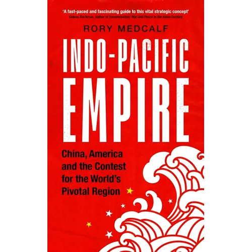 Indo-Pacific Empire: China, America and the Contest for the World's Pivotal Region - Hardcover