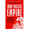 Indo-Pacific Empire: China, America and the Contest for the World's Pivotal Region - Hardcover
