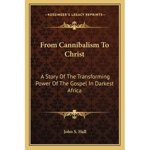 From Cannibalism To Christ: A Story Of The Transforming Power Of The Gospel In Darkest Africa - Paperback