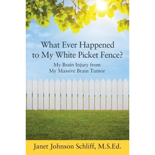 What Ever Happened to My White Picket Fence?: My Brain Injury from My Massive Brain Tumor - Paperback