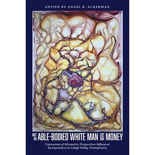Not an Able-Bodied White Man with Money: Expressions of Alternative Perspectives Influenced by Experiences in Lehigh Valley, Pa. - Paperback
