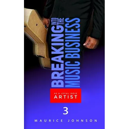 Breaking Into The Music Business As A Local Indie Artist (Part Three): A Guide For The Developing Music Artist - Paperback