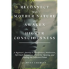 Reconnect With Mother Nature and Awaken Your Higher Consciousness: A Beginner's Journey to Mindfulness, Meditation, Spiritual Ascendance, Third Eye Op - Paperback