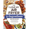The I Love My Air Fryer 5-Ingredient Recipe Book: From French Toast Sticks to Buttermilk-Fried Chicken Thighs, 175 Quick and Easy Recipes - Paperback