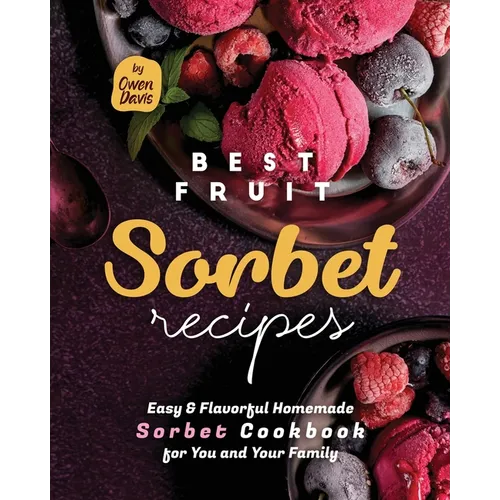 Best Fruit Sorbet Recipes: Easy & Flavorful Homemade Sorbet Cookbook for You and Your Family - Paperback