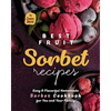 Best Fruit Sorbet Recipes: Easy & Flavorful Homemade Sorbet Cookbook for You and Your Family - Paperback