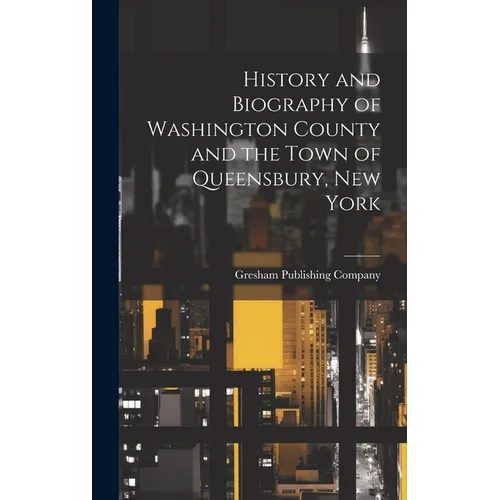 History and Biography of Washington County and the Town of Queensbury, New York - Hardcover
