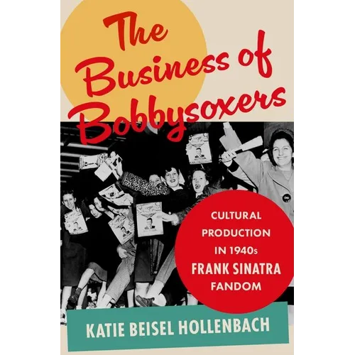 The Business of Bobbysoxers: Cultural Production in 1940s Frank Sinatra Fandom - Hardcover