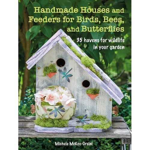 Handmade Houses and Feeders for Birds, Bees, and Butterflies: 35 Havens for Wildlife in Your Garden - Paperback