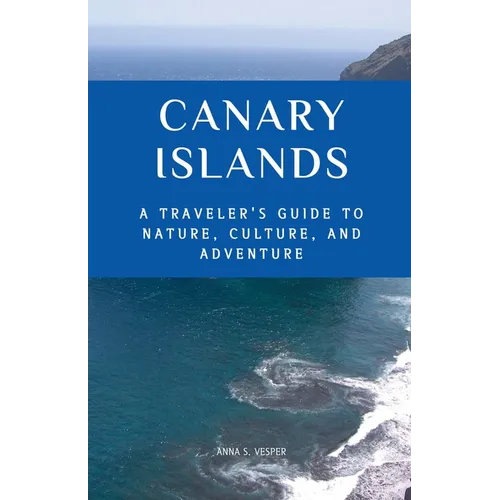 Canary Islands A Traveler's Guide to Nature, Culture, and Adventure - Paperback