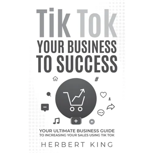 Tik Tok Your Business to Success: Your Ultimate Business Guide to Increasing Your Sales Using Tik Tok - Paperback