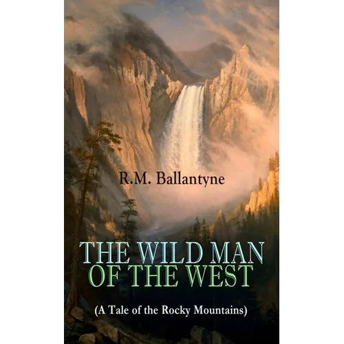 The Wild Man of the West (a Tale of the Rocky Mountains): A Western Classic (from the Renowned Author of the Coral Island, the Pirate City, the Dog Cr - Paperback