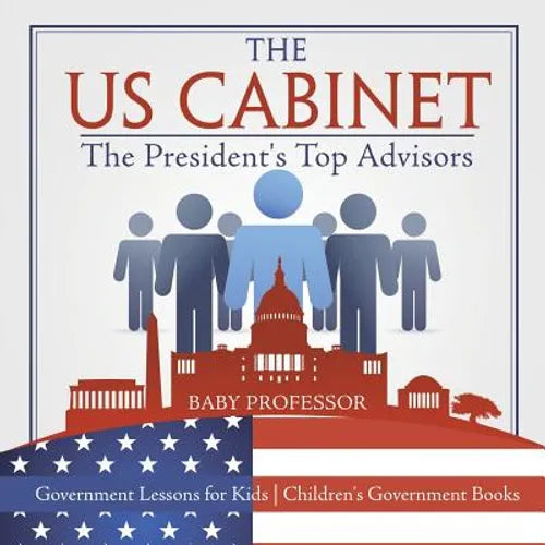 The US Cabinet: The President's Top Advisors - Government Lessons for Kids Children's Government Books - Paperback