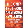The Only True God: an Eternal Revelation: The Father, Son and Holy Spirit - Paperback