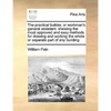 The Practical Builder, or Workman's General Assistant: Shewing the Most Approved and Easy Methods for Drawing and Working the Whole or Separate Part o - Paperback
