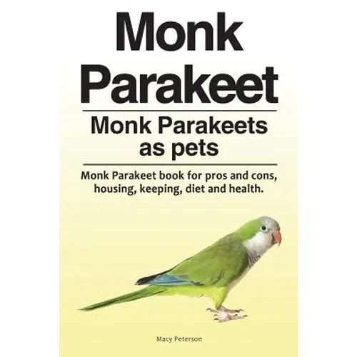 Monk Parakeet. Monk Parakeets as pets. Monk Parakeet book for pros and cons, housing, keeping, diet and health. - Paperback